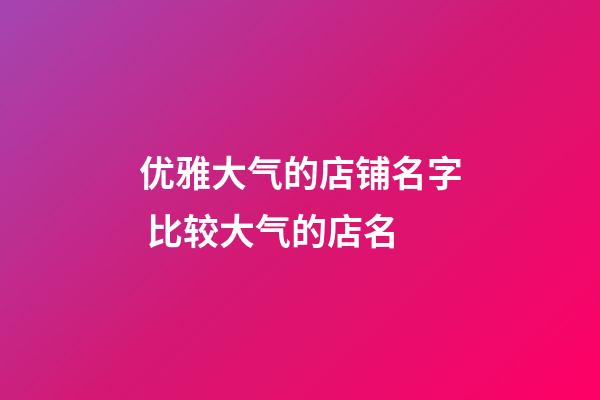 优雅大气的店铺名字 比较大气的店名-第1张-店铺起名-玄机派